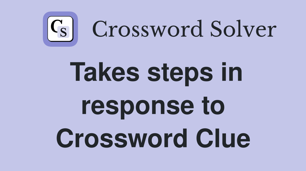 Takes steps in response to Crossword Clue