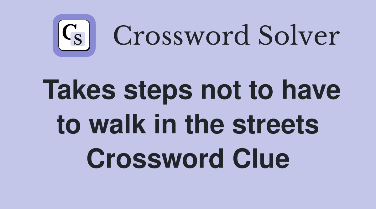 Takes steps not to have to walk in the streets Crossword Clue