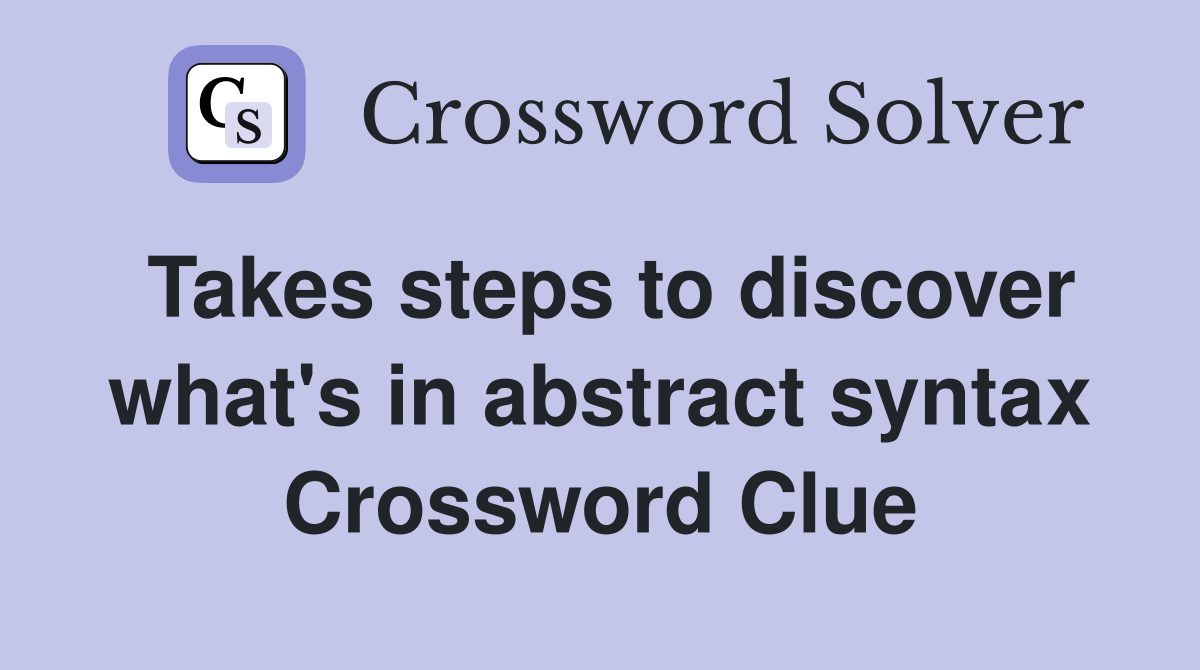 Takes steps to discover what's in abstract syntax Crossword Clue