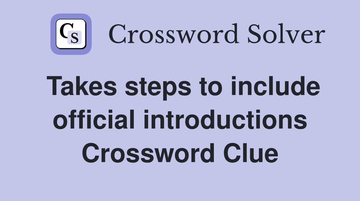 Takes steps to include official introductions Crossword Clue
