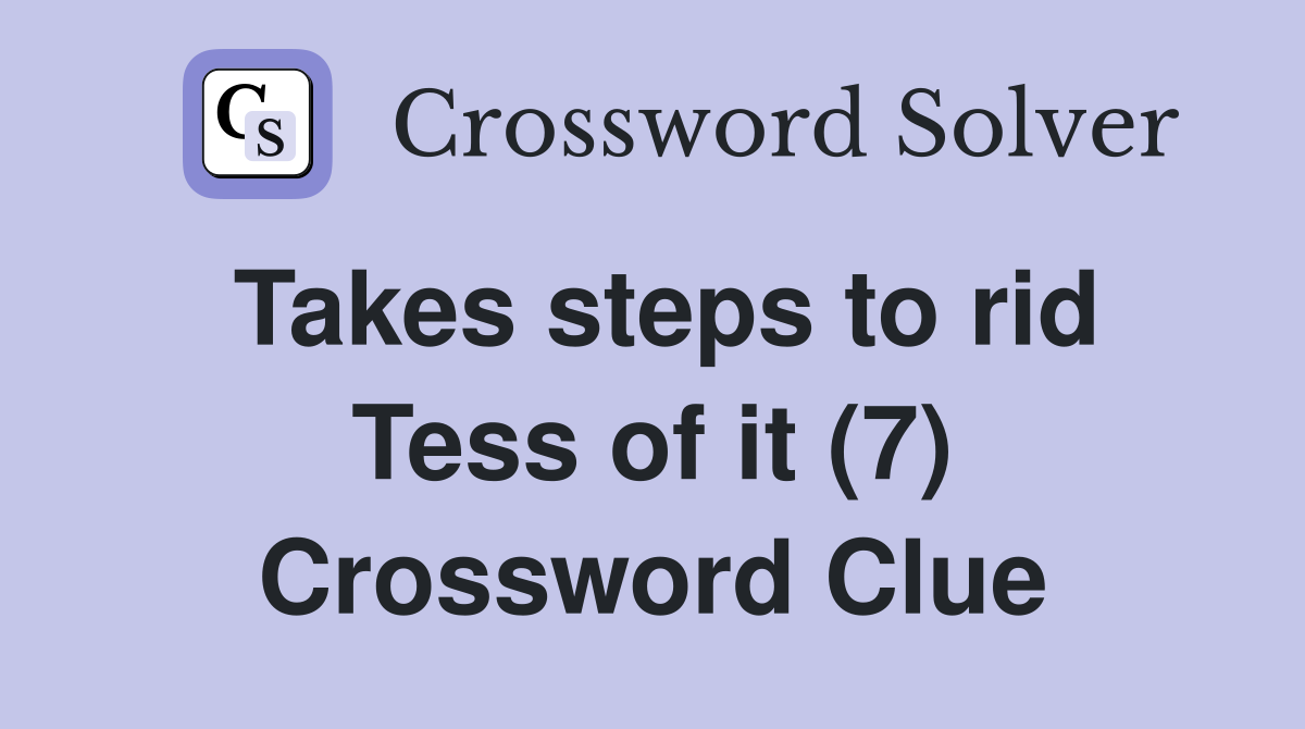 Takes steps to rid Tess of it (7) Crossword Clue