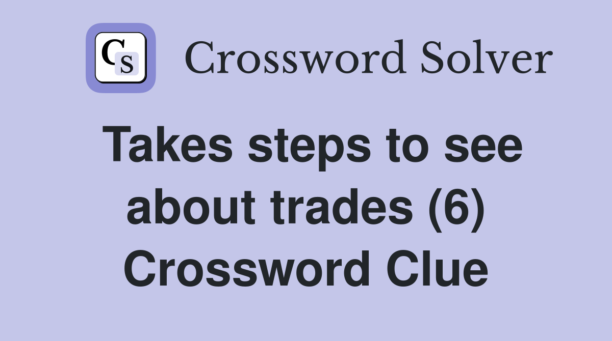 Takes steps to see about trades (6) Crossword Clue