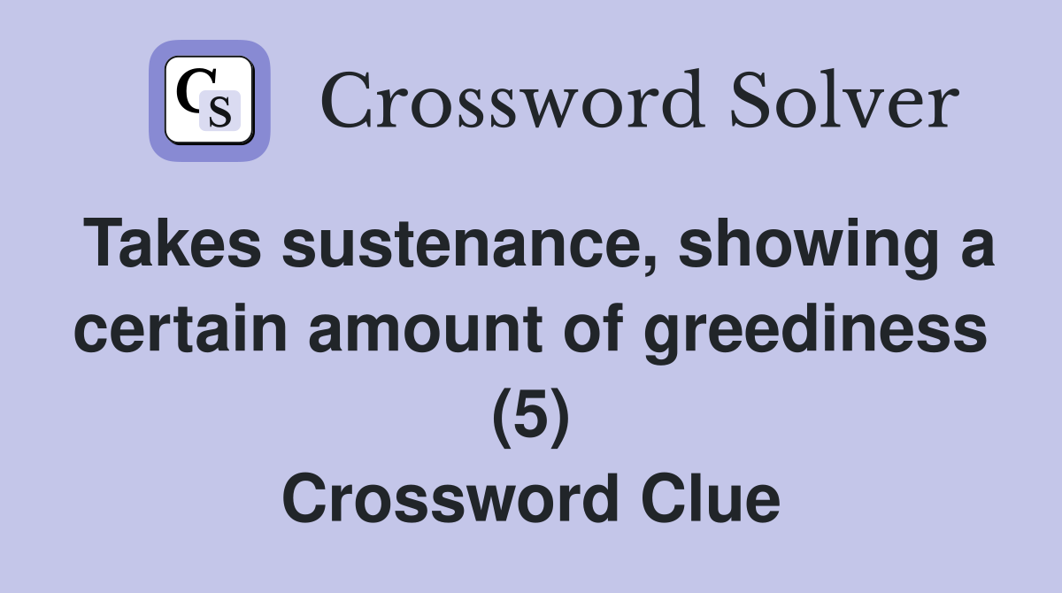 Takes sustenance, showing a certain amount of greediness (5) Crossword Clue