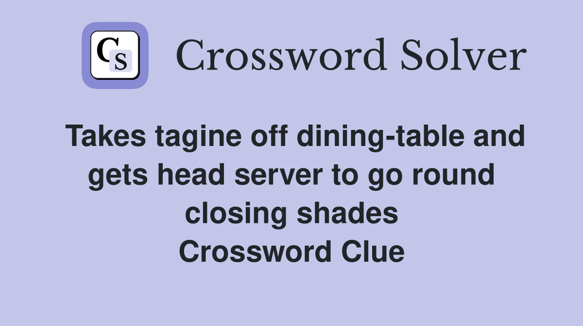 Takes tagine off dining-table and gets head server to go round closing shades Crossword Clue