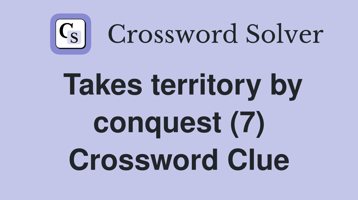 Takes territory by conquest (7) Crossword Clue