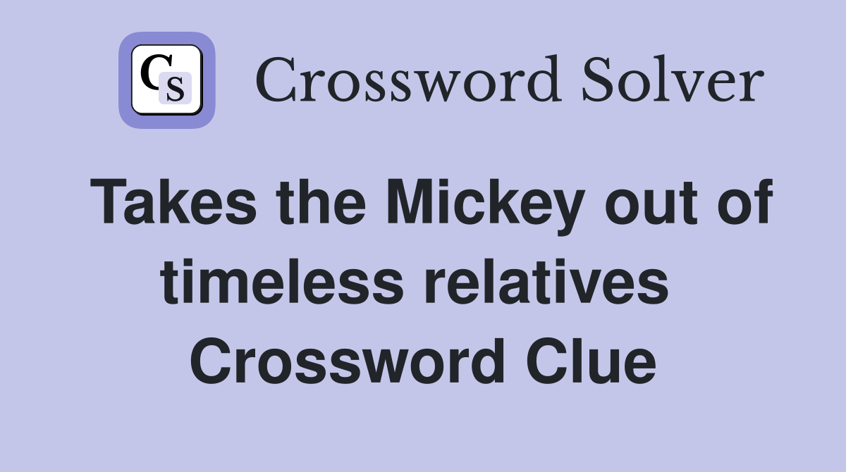 Takes the Mickey out of timeless relatives  Crossword Clue