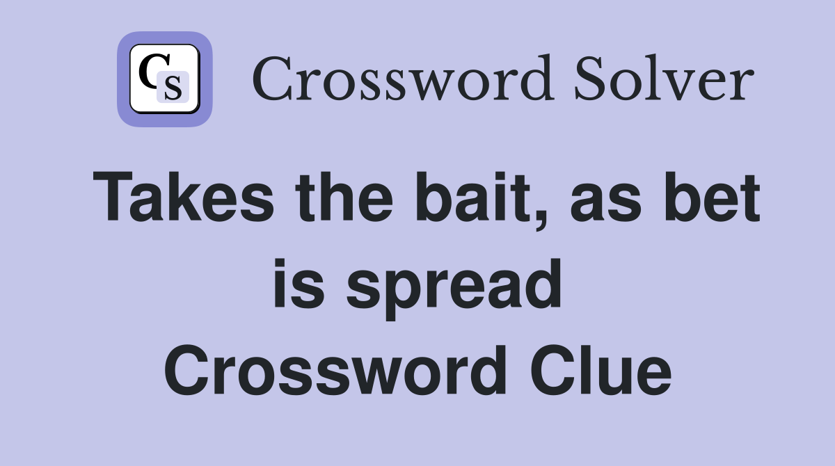 Takes the bait, as bet is spread Crossword Clue