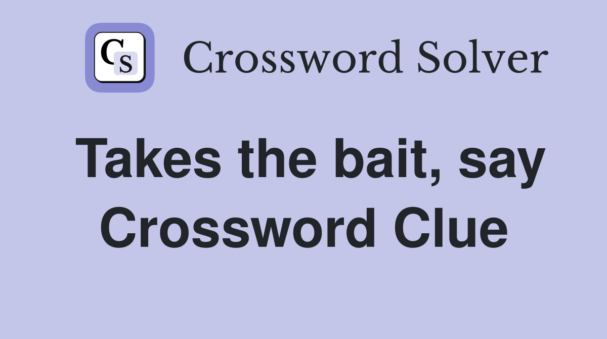 Takes the bait, say Crossword Clue