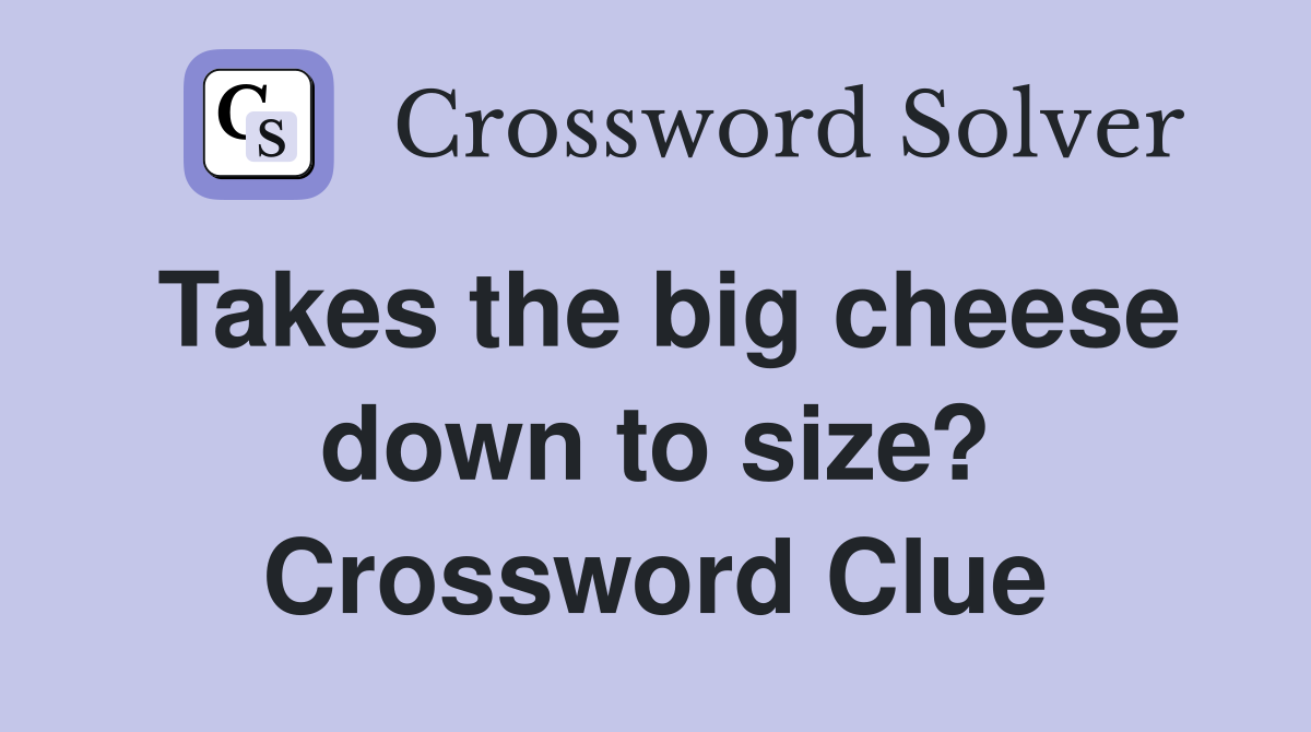 Takes the big cheese down to size? Crossword Clue