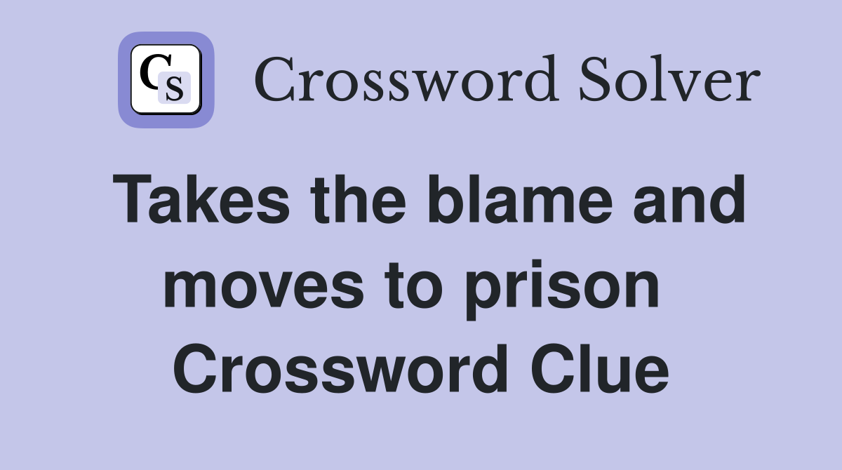 Takes the blame and moves to prison  Crossword Clue