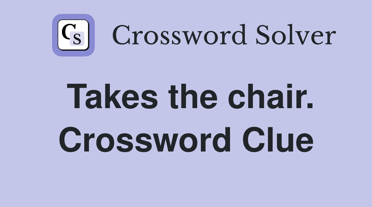 Takes the chair. Crossword Clue