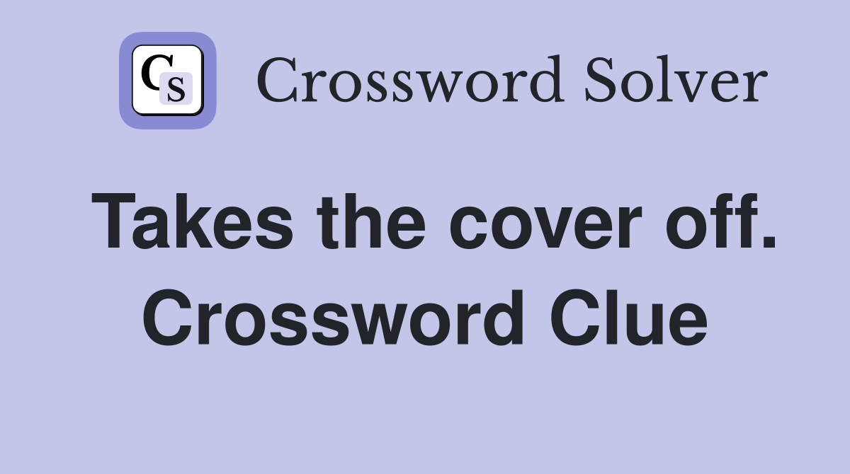 Takes the cover off. Crossword Clue