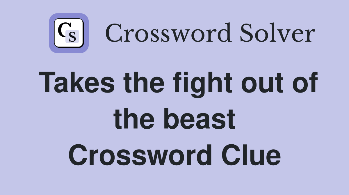 Takes the fight out of the beast Crossword Clue