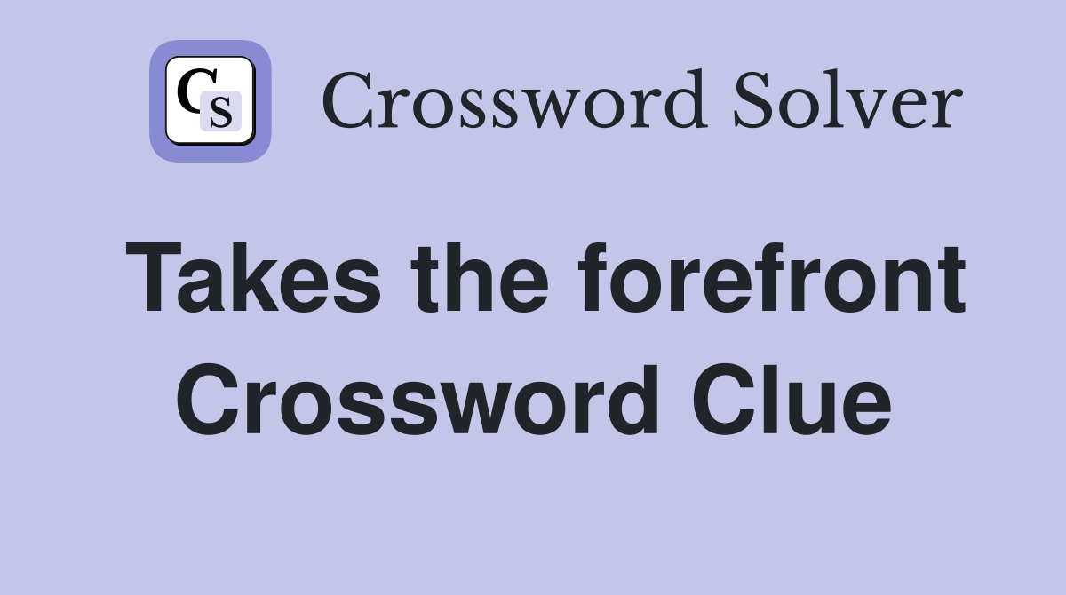 Takes the forefront Crossword Clue