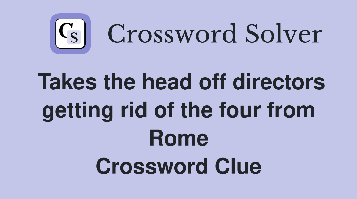 Takes the head off directors getting rid of the four from Rome Crossword Clue
