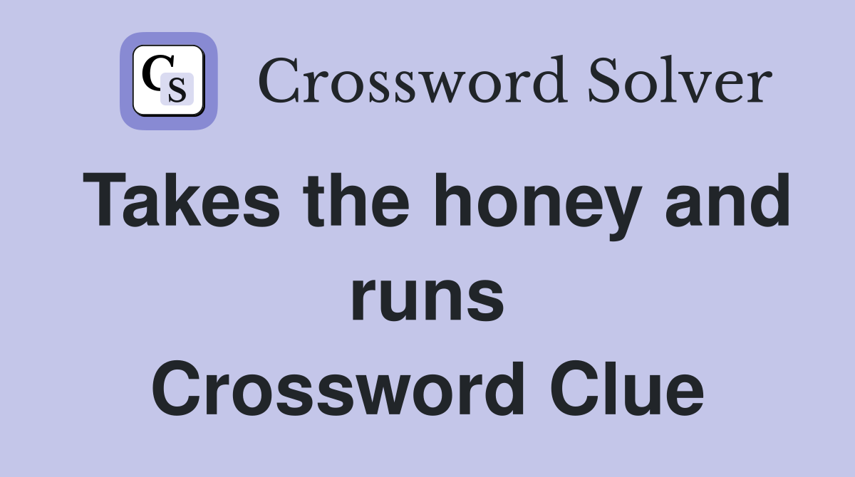 Takes the honey and runs Crossword Clue