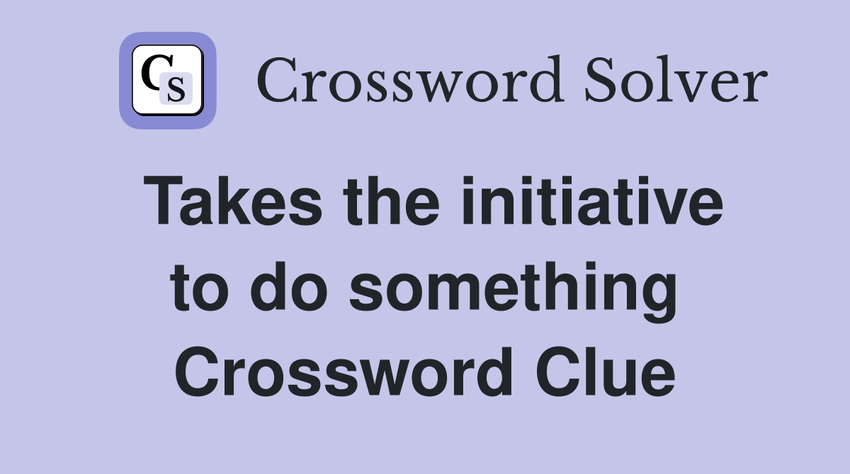 Takes the initiative to do something Crossword Clue