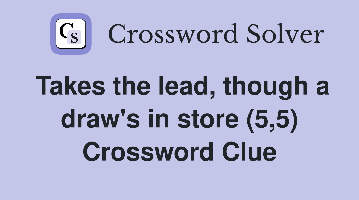 Takes the lead, though a draw's in store (5,5) Crossword Clue