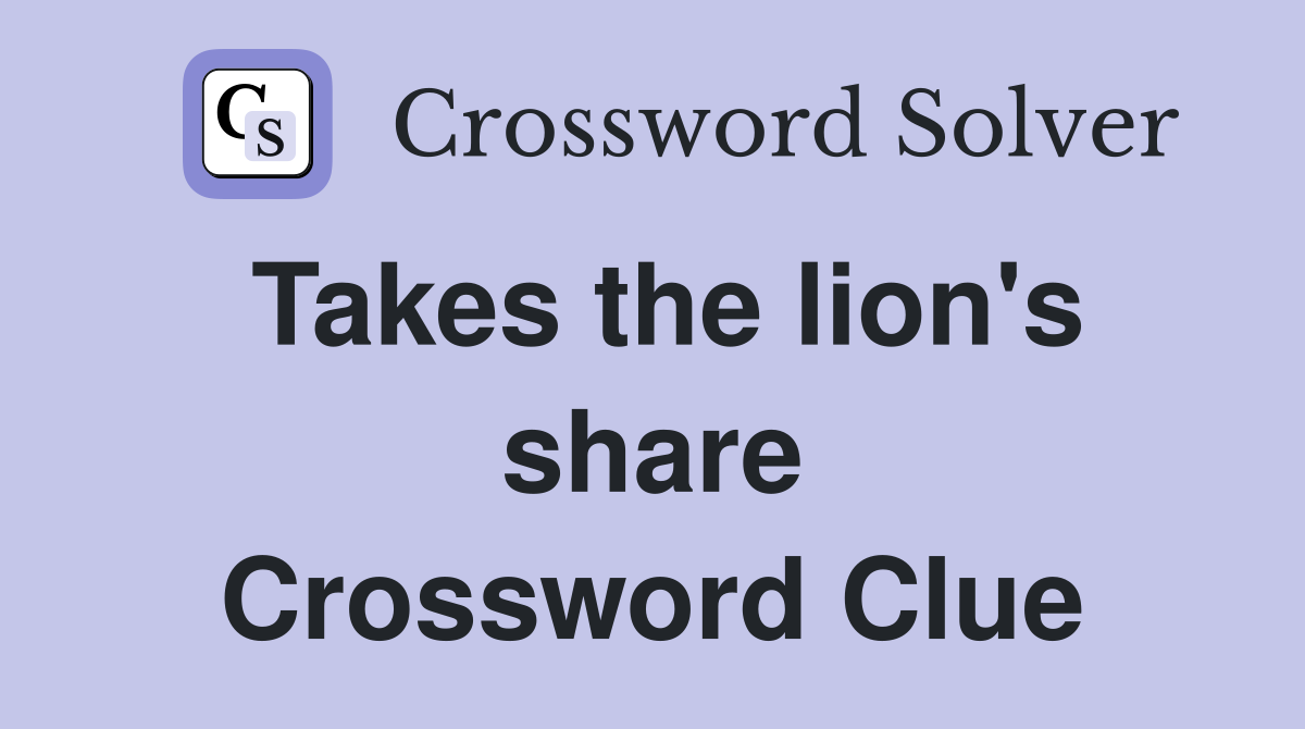 Takes the lion's share Crossword Clue