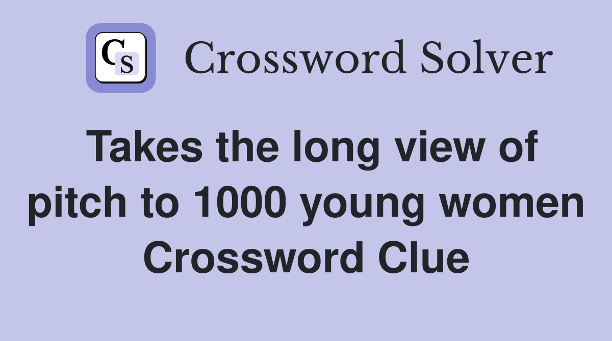 Takes the long view of pitch to 1000 young women Crossword Clue