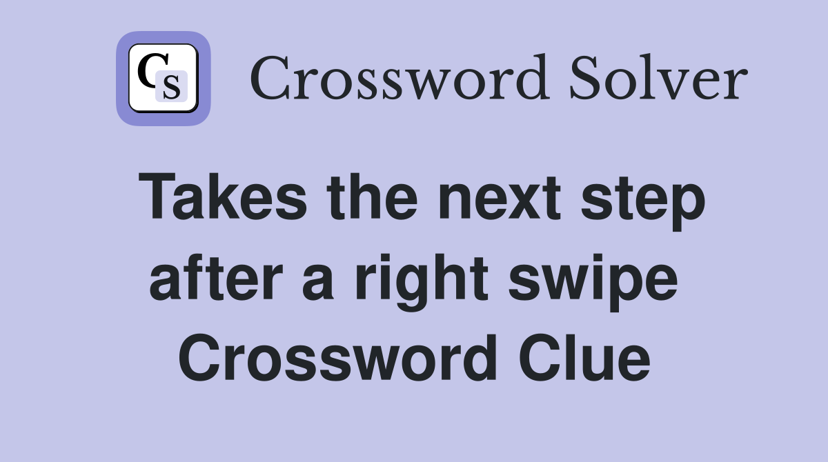 Takes the next step after a right swipe Crossword Clue