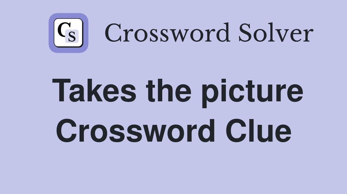 Takes the picture Crossword Clue