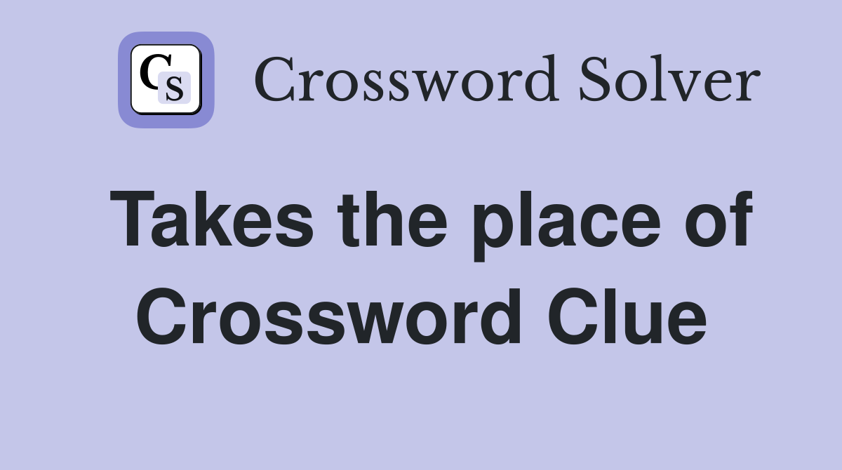 Takes the place of Crossword Clue