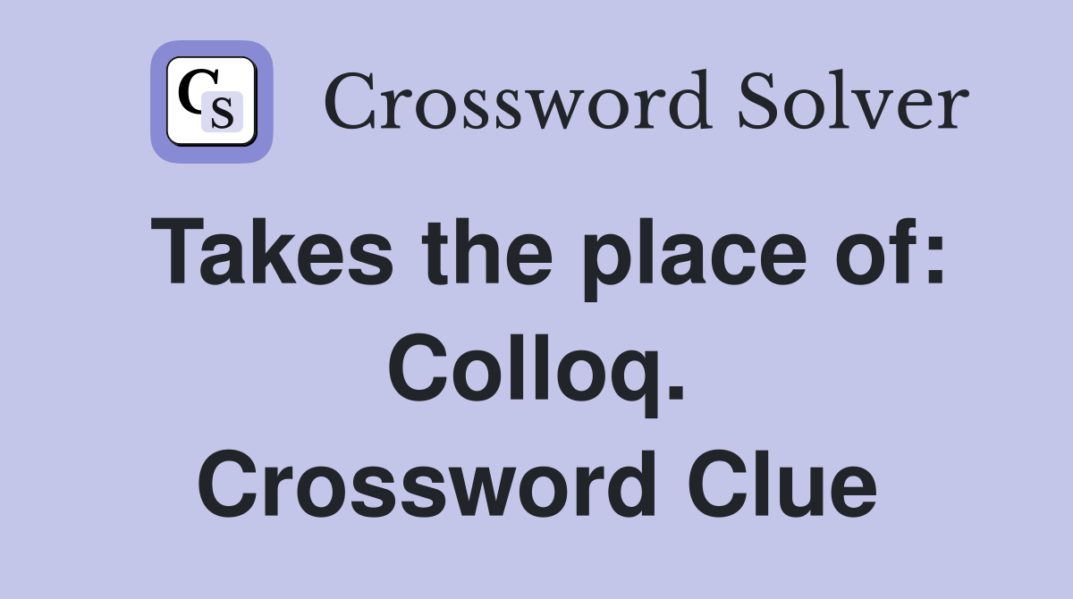 Takes the place of: Colloq. Crossword Clue