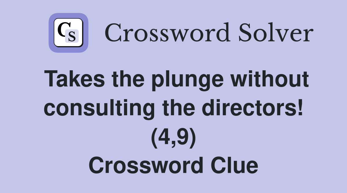 Takes the plunge without consulting the directors! (4,9) Crossword Clue