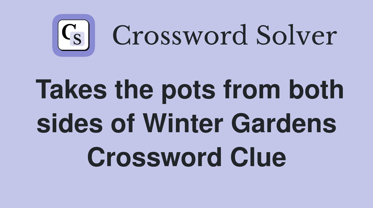 Takes the pots from both sides of Winter Gardens Crossword Clue