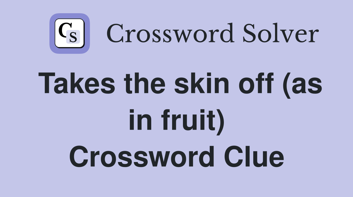 Takes the skin off (as in fruit) Crossword Clue