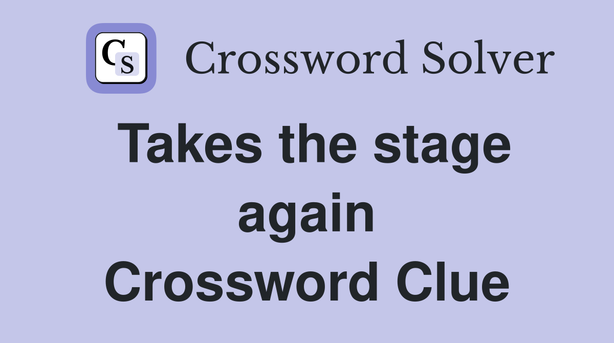 Takes the stage again Crossword Clue