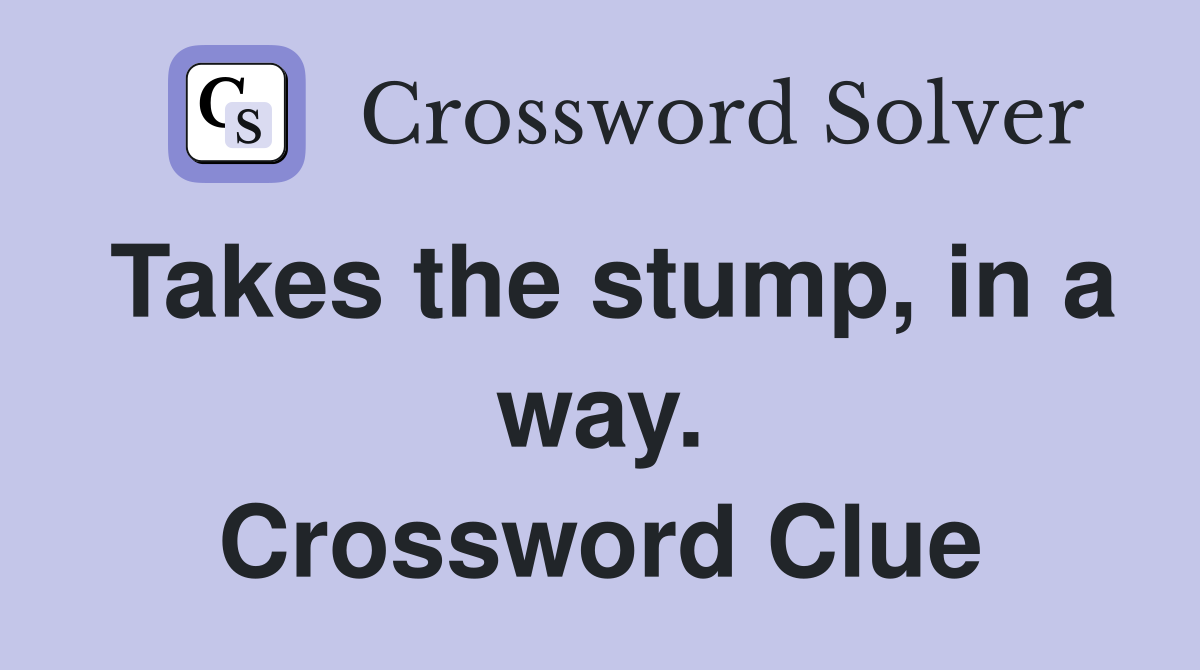 Takes the stump, in a way. Crossword Clue