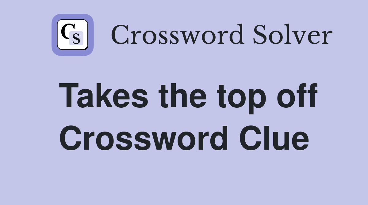 Takes the top off Crossword Clue