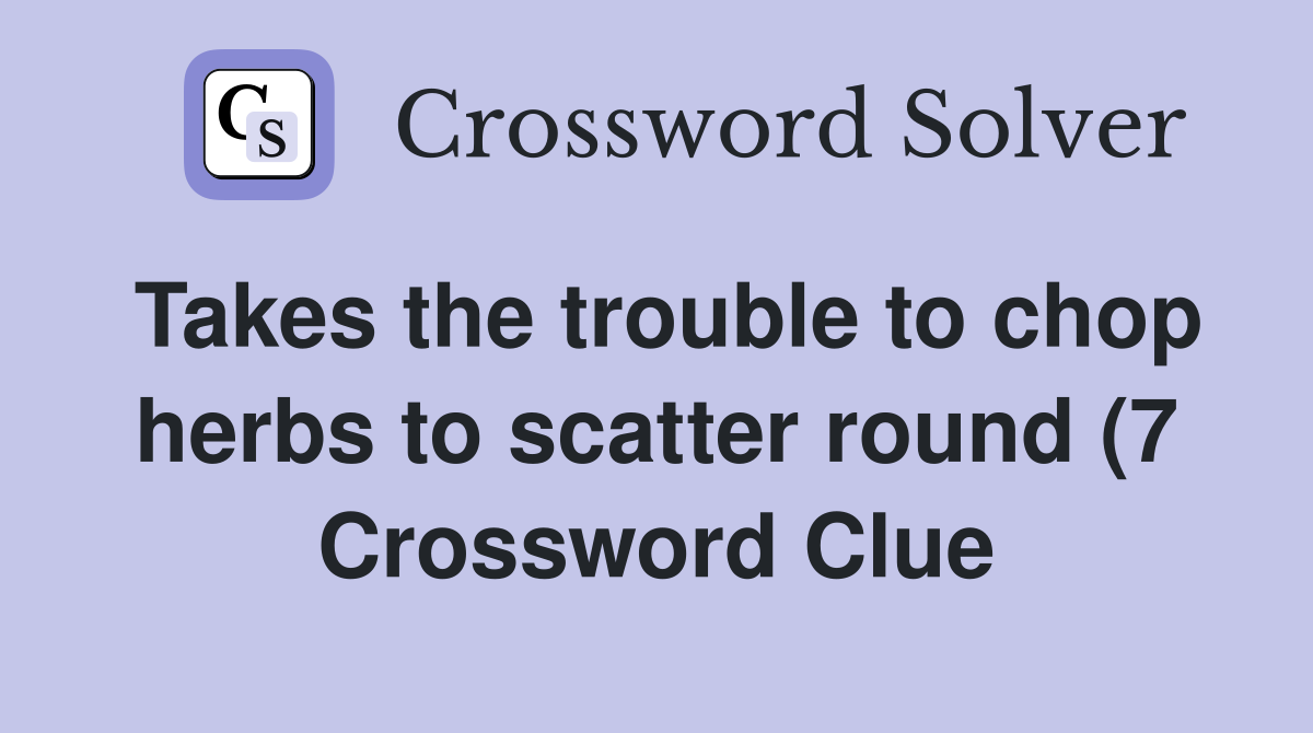 Takes the trouble to chop herbs to scatter round (7) Crossword Clue Takes the trouble to chop herbs to scatter round (7) Crossword Clue