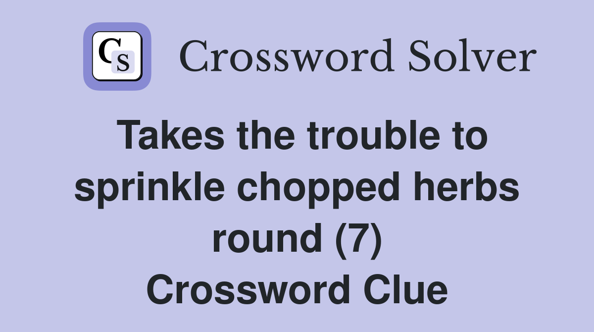 Takes the trouble to sprinkle chopped herbs round (7) Crossword Clue