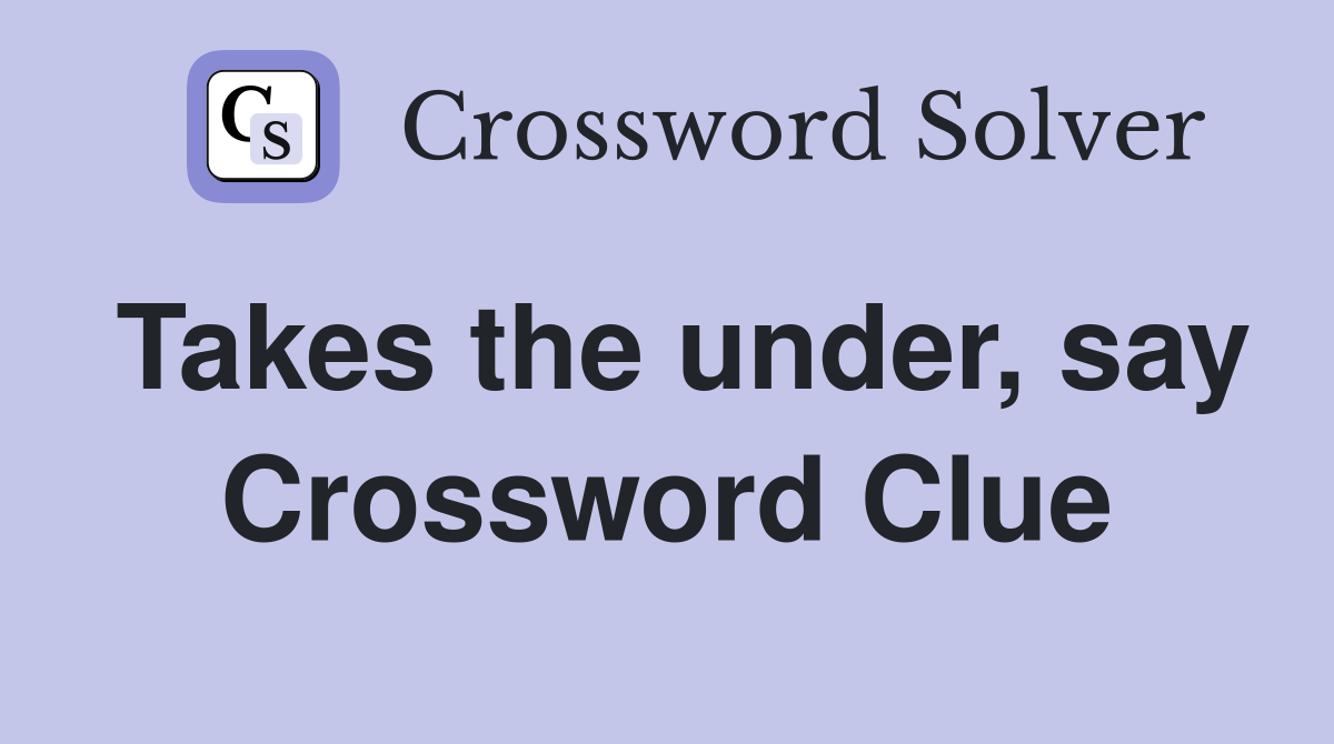 Takes the under, say Crossword Clue