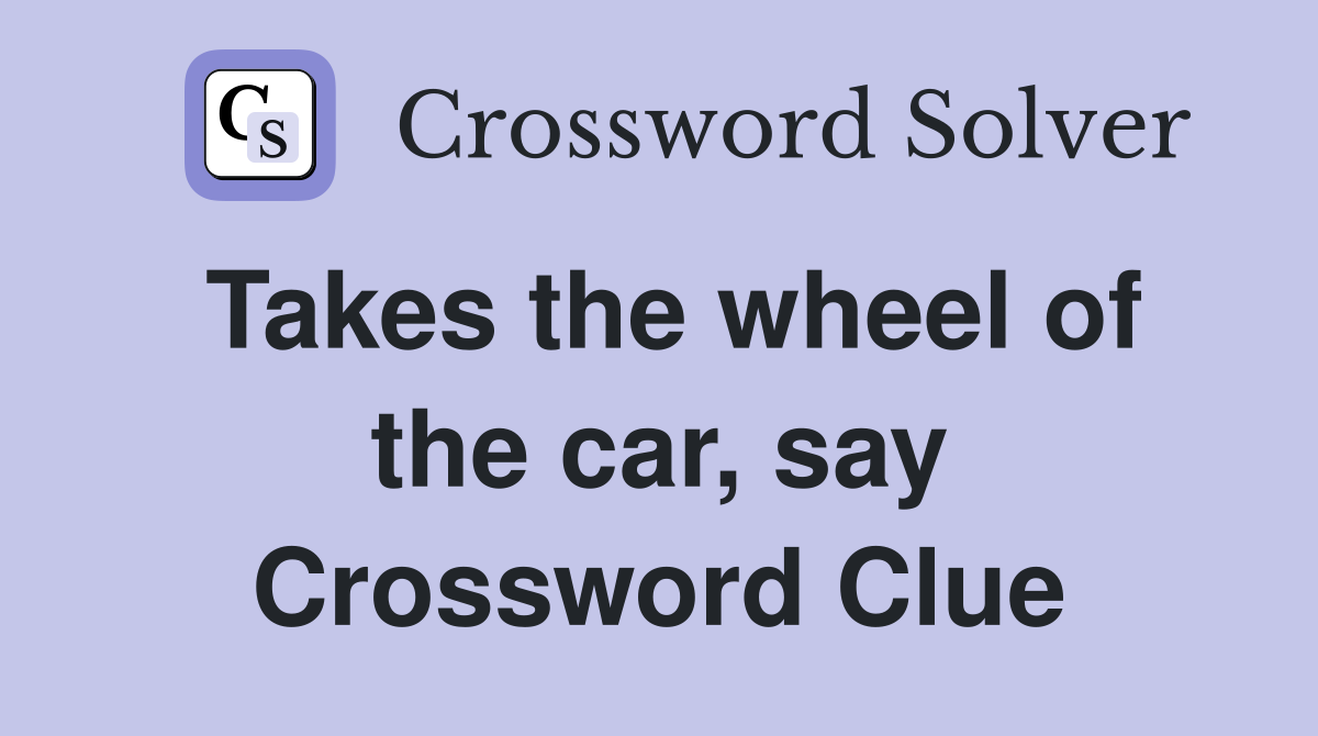 Takes the wheel of the car, say Crossword Clue