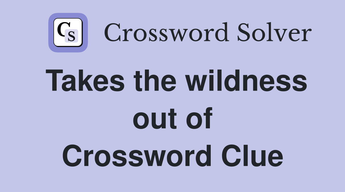 Takes the wildness out of Crossword Clue