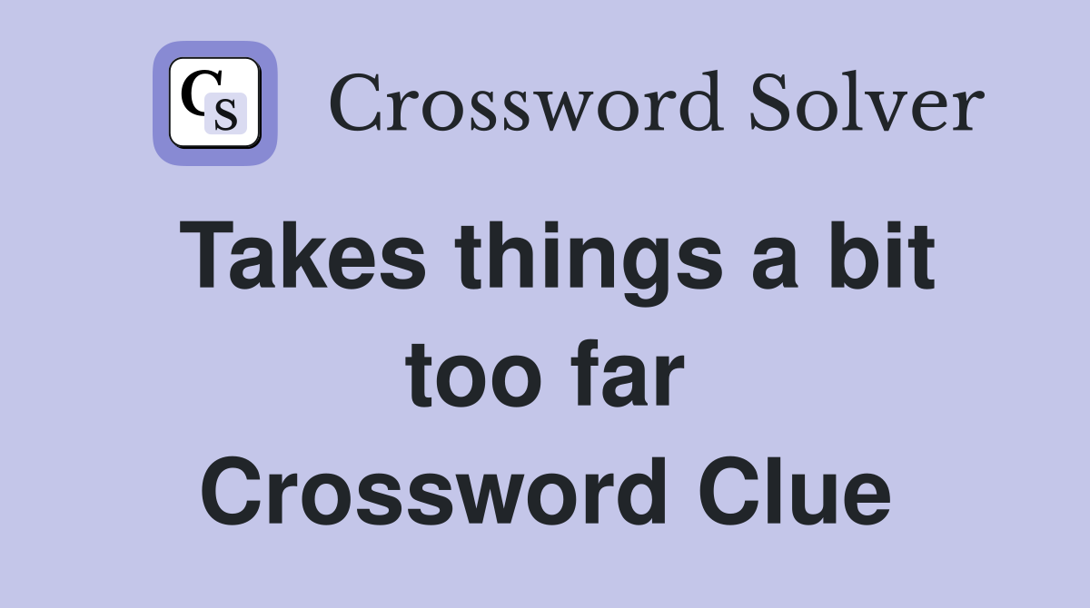 Takes things a bit too far Crossword Clue