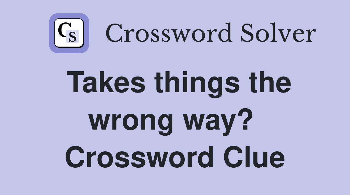 Takes things the wrong way?  Crossword Clue