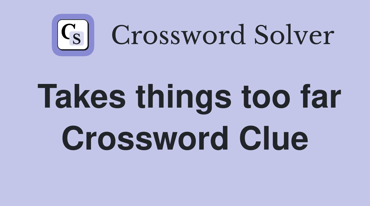 Takes things too far Crossword Clue
