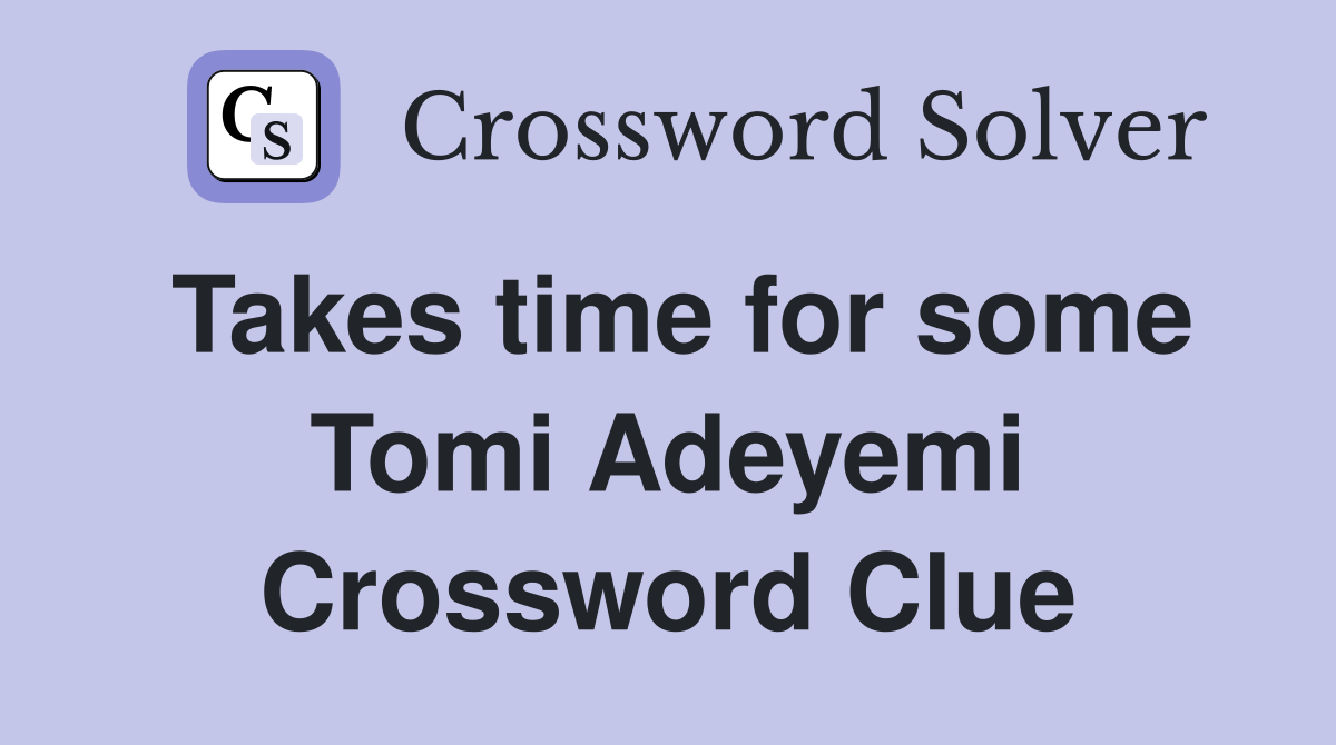Takes time for some Tomi Adeyemi Crossword Clue