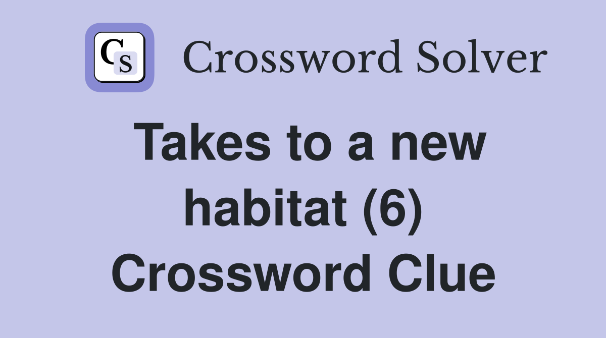 Takes to a new habitat (6) Crossword Clue