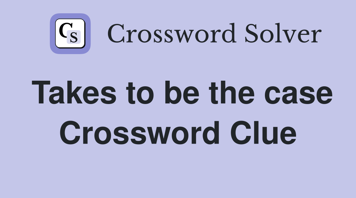 Takes to be the case Crossword Clue