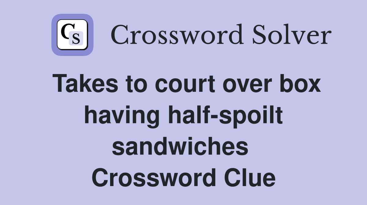 Takes to court over box having half-spoilt sandwiches  Crossword Clue