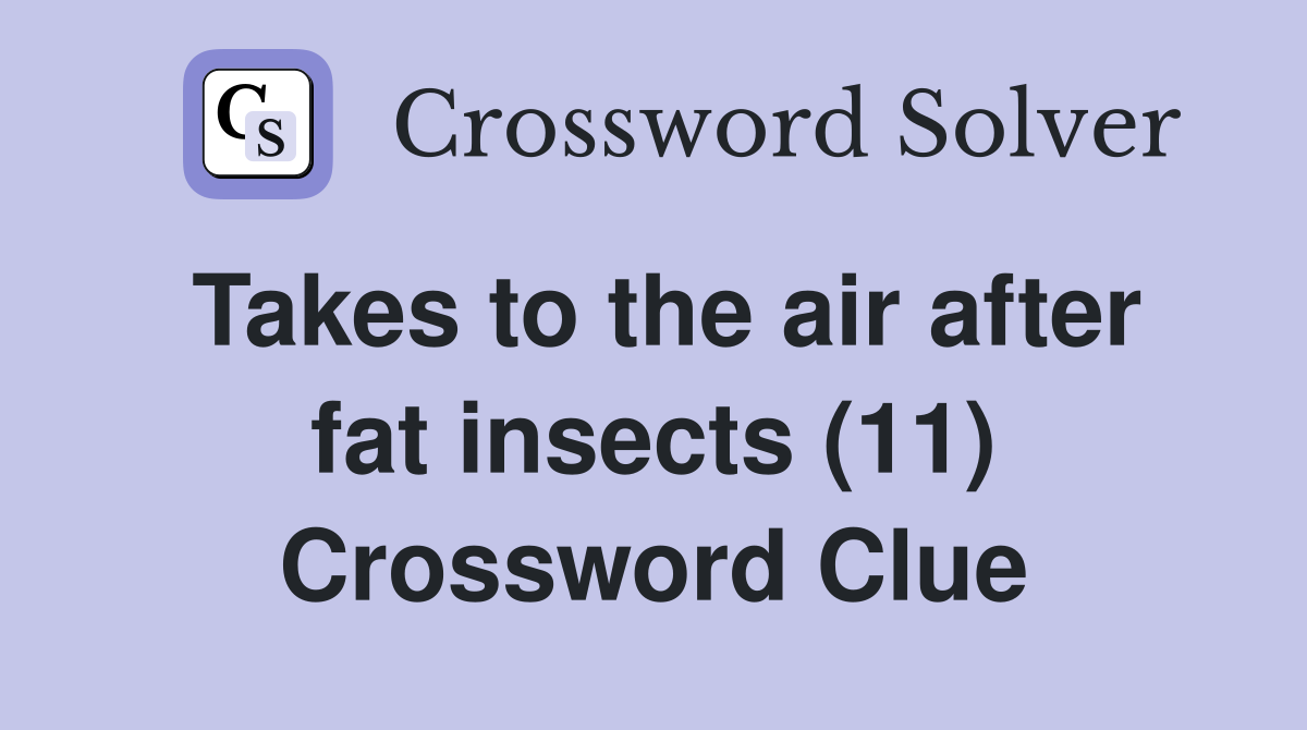 Takes to the air after fat insects (11) Crossword Clue