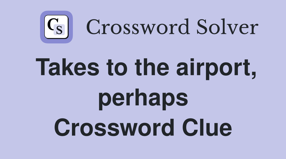 Takes to the airport, perhaps Crossword Clue
