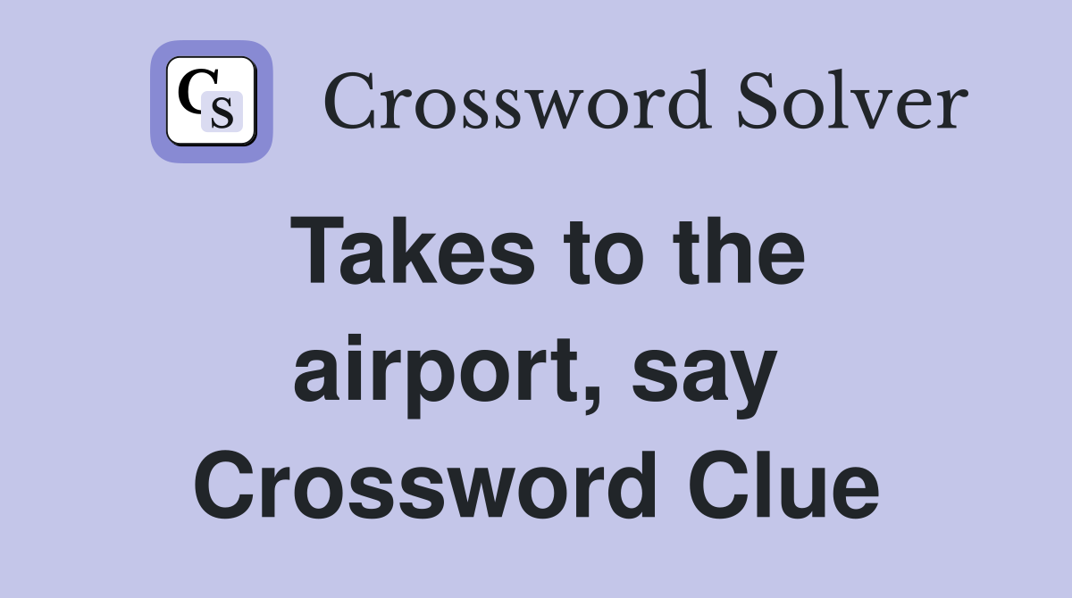 Takes to the airport, say Crossword Clue