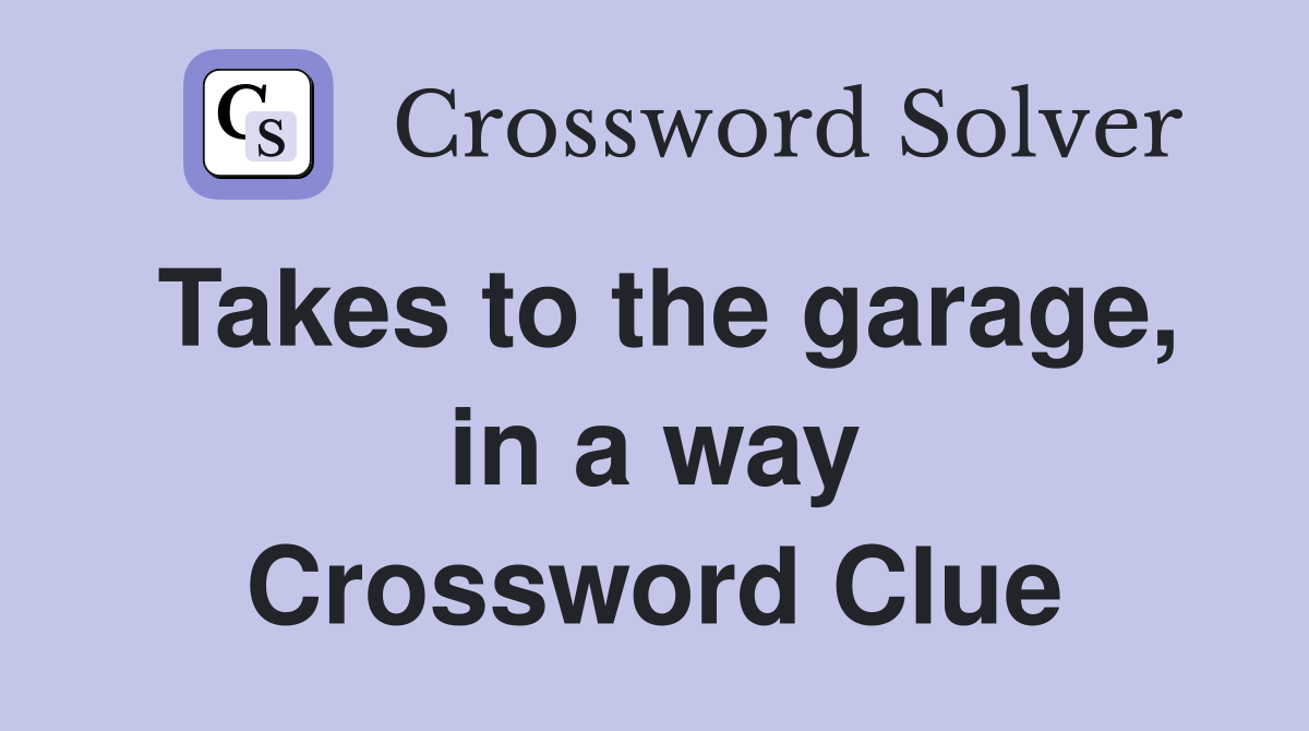 Takes to the garage, in a way Crossword Clue